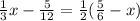 \frac{1}{3} x - \frac{5}{12 } = \frac{1}{2}( \frac{5}{6} - x) \\