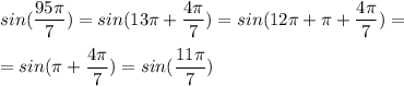 \displaystyle sin( \frac{95 \pi }{7})=sin(13 \pi + \frac{4 \pi }{7})=sin(12 \pi + \pi + \frac{4 \pi }{7})=\\\\=sin( \pi + \frac{4 \pi }{7})=sin( \frac{11 \pi }{7})