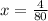 x = \frac{4}{80}