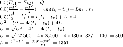 0.5(E_{k1} - E_{k2})=Q\\ 0.5(\frac{mU^{2}}{2}-\frac{mU^{2}}{2})=cm(t_{k}-t_{n})+Lm|:m\\ 0.5(\frac{U^{2}}{2}-\frac{U^{2}}{2})=c(t_{k}-t_{n})+L|*4\\ U^{2}-U^{2}=4c(t_{k}-t_{n})+4L\\ U=\sqrt{U^{2}-4L-4c(t_{k}-t_{n})}\\ U=\sqrt{122500-4*25000-4*130*(327-100)}=309\\ h=\frac{U^{2}-U^{2}}{-2g}=\frac{309^{2}-350^{2}}{-20}=1351