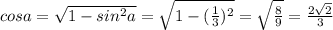 cos a=\sqrt{1-sin^2 a}=\sqrt{1-(\frac{1}{3})^2}=\sqrt{\frac{8}{9}}=\frac{2\sqrt{2}}{3}