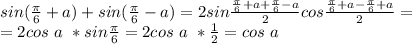 sin(\frac{\pi}{6}+a)+sin(\frac{\pi}{6}-a)=2sin\frac{\frac{\pi}{6}+a+\frac{\pi}{6}-a}{2}cos\frac{\frac{\pi}{6}+a-\frac{\pi}{6}+a}{2}=\\\ =2cos\ a\ *sin\frac{\pi}{6}=2cos\ a\ *\frac{1}{2}=cos\ a