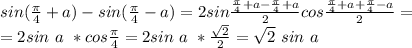 sin(\frac{\pi}{4}+a)-sin(\frac{\pi}{4}-a)=2sin\frac{\frac{\pi}{4}+a-\frac{\pi}{4}+a}{2}cos\frac{\frac{\pi}{4}+a+\frac{\pi}{4}-a}{2}=\\\ =2sin\ a\ *cos\frac{\pi}{4}=2sin\ a\ *\frac{\sqrt2}{2}=\sqrt2\ sin\ a