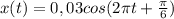 x(t)=0,03cos(2\pi t+\frac{\pi}{6})