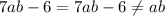 7ab-6=7ab-6\neq ab