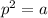 p^2=a