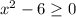 x^2-6\geq 0