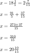 x-18\frac{ 1}{ 5}=2\frac{7 }{15 } \\\\x=\frac{91 }{ 5}+\frac{ 37}{ 15} \\\\x=\frac{273+37 }{ 15} \\\\x=\frac{310}{15} \\\\x=20\frac{10}{15}