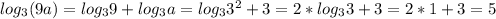 log_3 (9a)=log_3 9+log_3 a=log_3 3^2+3=2*log_3 3+3=2*1+3=5