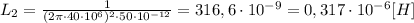 {L_2} = \frac {1}{ (2 \pi \cdot 40 \cdot 10^6) ^2 \cdot 50 \cdot 10^{-12}}= 316,6 \cdot 10^{-9} = 0,317 \cdot 10^{-6} [ H ]