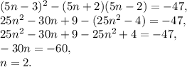 (5n-3)^2-(5n+2)(5n-2)=-47, \\ 25n^2-30n+9-(25n^2-4)=-47, \\ 25n^2-30n+9-25n^2+4=-47, \\ -30n=-60, \\ n=2.