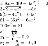 1.\;8x+3(9-4x^2)^{\frac12}=0\\ 3\sqrt{9-4x^2}=-8x\\ 9(9-4x^2)=64x^2\\ 81-36x^2=64x^2\\ 100x^2=81\\ x^2=\frac{81}{100}\\ x_1=\frac9{10}=0,9\\ x_2=-\frac9{10}=-0,9