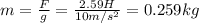 m=\frac{F}{g} =\frac{2.59H}{10m/s^2} =0.259kg