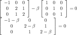 \left[\begin{array}{ccc}-1&0&0\\0&2&1\\0&1&2\end{array}\right]-\beta \left[\begin{array}{ccc}1&0&0\\0&1&0\\0&0&1\end{array}\right]=0 \\\ \left[\begin{array}{ccc}-1-\beta&0&0\\0&2-\beta&1\\0&1&2-\beta\end{array}\right]=0