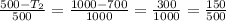 \frac{500-T_2}{500}= \frac{1000-700}{1000}= \frac{300}{1000}= \frac{150}{500}