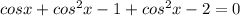 cosx + cos^2x-1+cos^2x-2=0