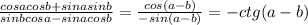 \frac{cosacosb+sinasinb}{sinbcosa - sinacosb}=\frac{cos(a-b)}{-sin(a-b)}=-ctg(a-b)