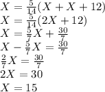 X = \frac{5}{14}(X+X+12)\\ X = \frac{5}{14}(2X+12)\\ X = \frac{5}{7}X+\frac{30}{7}\\ X - \frac{5}{7}X=\frac{30}{7}\\ \frac{2}{7}X=\frac{30}{7}\\ 2X=30\\ X=15