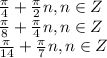 \frac{\pi}{4}+\frac{\pi}{2}n , n \in Z \\\ \frac{\pi}{8}+\frac{\pi}{4}n , n \in Z \\\ \frac{\pi}{14}+\frac{\pi}{7}n , n \in Z