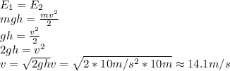 E_1=E_2 \\\ mgh=\frac{mv^2}{2} \\\ gh=\frac{v^2}{2} \\\ 2gh=v^2 \\\ v=\sqrt{2gh} v=\sqrt{2*10m/s^2*10m}\approx14.1m/s