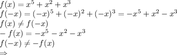 \\f(x)=x^5+x^2+x^3\\ f(-x)=(-x)^5+(-x)^2+(-x)^3=-x^5+x^2-x^3\\ f(x)\not=f(-x)\\ -f(x)=-x^5-x^2-x^3\\ f(-x)\not=-f(x)\\ \Rightarrow