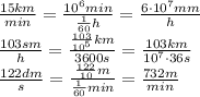 \frac{15km}{min}=\frac{10^6min}{\frac{1}{60}h}=\frac{6\cdot10^7mm}{h} \\\ \frac{103sm}{h}=\frac{\frac{103}{10^5}km}{3600s}=\frac{103km}{10^7\cdot36s} \\\ \frac{122dm}{s} =\frac{\frac{122}{10}m}{\frac{1}{60}min}=\frac{732m}{min}