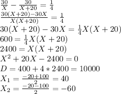 \frac{30}{X}-\frac{30}{X+20}=\frac{1}{4} \\ \frac{30(X+20)-30X}{X(X+20)}=\frac{1}{4} \\ 30(X+20)-30X=\frac{1}{4}X(X+20) \\ 600=\frac{1}{4}X(X+20) \\ 2400=X(X+20) \\ X^2+20X-2400=0\\ D=400+4*2400=10000\\ X_1=\frac{-20+100}{2}=40\\ X_2=\frac{-20-100}{2}=-60\\ \\