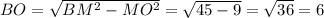 BO=\sqrt{BM^2-MO^2}=\sqrt{45-9}=\sqrt{36}=6