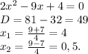 2x^2-9x+4=0 \\ D=81-32=49 \\ x_1=\frac{9+7}{4}=4 \\ x_2=\frac{9-7}{4}=0,5.