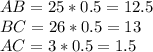 AB=25*0.5=12.5\\BC=26*0.5=13\\AC=3*0.5=1.5