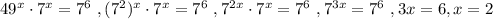 49^{x}\cdot7^{x}=7^6}\ , (7^{2})^{x}\cdot7^{x}=7^{6}\ , 7^{2x}\cdot7^{x}=7^{6}\ , 7^{3x}=7^{6}\ , 3x=6 , x=2