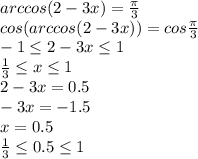 arccos (2-3x) =\frac{\pi}{3} \\\ cos(arccos (2-3x)) =cos\frac{\pi}{3} \\\ -1\leq2-3x\leq1 \\\ \frac{1}{3}\leq x\leq1 \\\ 2-3x =0.5 \\\ -3x=-1.5 \\\ x=0.5 \\\ \frac{1}{3}\leq0.5\leq1