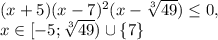 (x+5)(x-7)^2(x-\sqrt[3]{49})\leq0, \\ x\in[-5;\sqrt[3]{49})\cup\{7\}