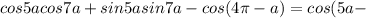 cos 5a cos 7a+ sin 5a sin 7a- cos(4\pi-a)=cos(5a-