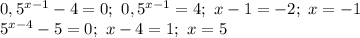 0,5^{x-1}-4=0; \ 0,5^{x-1}=4; \ x-1=-2;\ x=-1\\ 5^{x-4}-5=0; \ x-4=1; \ x=5