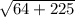 \sqrt{64+225}