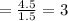 =\frac{4.5}{1.5}=3