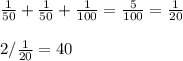 \frac{1}{50}+\frac{1}{50}+\frac{1}{100}=\frac{5}{100}=\frac{1}{20}\\ \\ 2/\frac{1}{20}=40