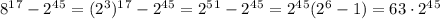 8^1^7-2^4^5=(2^3)^1^7-2^4^5=2^5^1-2^4^5=2^4^5(2^6-1)=63\cdot2^4^5