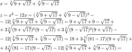 x=\sqrt[3]{9+\sqrt{17}}+\sqrt[3]{9-\sqrt{17}}\\\\ z=x^3-12x=(\sqrt[3]{9+\sqrt{17}}+\sqrt[3]{9-\sqrt{17}})^3-\\ -12(\sqrt[3]{9+\sqrt{17}}+\sqrt[3]{9-\sqrt{17}})=9+\sqrt{17}+9-\sqrt{17}+\\+3\sqrt[3]{(9+\sqrt{17})^2(9-\sqrt{17})}+3\sqrt[3]{(9-\sqrt{17})^2(9+\sqrt{17})}-\\-12(\sqrt[3]{9+\sqrt{17}}+\sqrt[3]{9-\sqrt{17}})=18+3\sqrt[3]{(81-17)(9+\sqrt{17})}+\\+3\sqrt[3]{(81-17)(9-\sqrt{17})}-12(\sqrt[3]{9+\sqrt{17}}+\sqrt[3]{9-\sqrt{17}})=