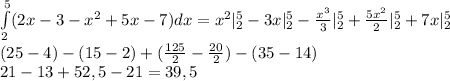 \int\limits_2^5(2x-3-x^2+5x-7)dx=x^2|\limits_2^5-3x|\limits_2^5-\frac{x^3}{3}|\limits_2^5+\frac{5x^2}{2}|\limits_2^5+7x|\limits_2^5 \\&#10;(25-4)-(15-2)+(\frac{125}{2}-\frac{20}{2})-(35-14) \\&#10;21-13+52,5-21=39,5