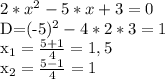 &#10;2*x^{2} - 5*x +3=0&#10;&#10;D=(-5)^{2}-4*2*3= 1&#10;&#10;x_{1} = \frac{5+1}{4} = 1,5&#10;&#10;&#10;x_{2} = \frac{5-1}{4} = 1&#10;&#10;