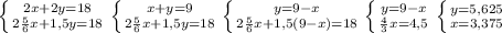 \left \{ {{2x+2y=18} \atop {2 \frac{5}{6}x+1,5y =18}} \right. \left \{ {{x+y=9} \atop { 2\frac{5}{6} x+1,5y=18}} \right. \left \{ {{y=9-x} \atop {2 \frac{5}{6}x+1,5(9-x) =18}} \right. \left \{ {{y=9-x} \atop { \frac{4}{3} x=4,5}} \right. \left \{ {{y=5,625} \atop {x=3,375}} \right. &#10;