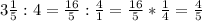 3 \frac{1}{5} : 4= \frac{16}{5} : \frac{4}{1} = \frac{16}{5} * \frac{1}{4} = \frac{4}{5}