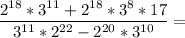 \dfrac{2^{18}*3^{11}+2^{18}*3^8*17}{3^{11}*2^{22}-2^{20}*3^{10}}=