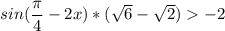 sin(\dfrac{\pi}{4}-2x)*(\sqrt6-\sqrt2)-2