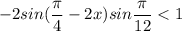 -2sin(\dfrac{\pi}{4}-2x)sin\dfrac{\pi}{12}<1