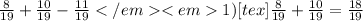 \frac{8}{19}+ \frac{10}{19}- \frac{11}{19}</em <em1) [tex] \frac{8}{19}+ \frac{10}{19}= \frac{18}{19}