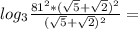 log_{3} \frac{ 81^{2} *(\sqrt{5} + \sqrt{2} )^{2}}{ (\sqrt{5} + \sqrt{2} )^{2} } =