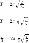 T=2\pi \sqrt{\frac{L}{9g}}&#10;\\\\\\T=2\pi\ \frac{1}{3}\sqrt{\frac{L}{g}}&#10;\\\\\\\frac{T}{3}=2\pi\ \frac{1}{3}\sqrt{\frac{L}{g}}